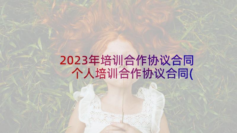 2023年培训合作协议合同 个人培训合作协议合同(大全5篇)