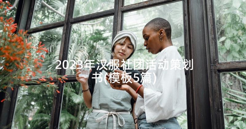 2023年汉服社团活动策划书(模板5篇)