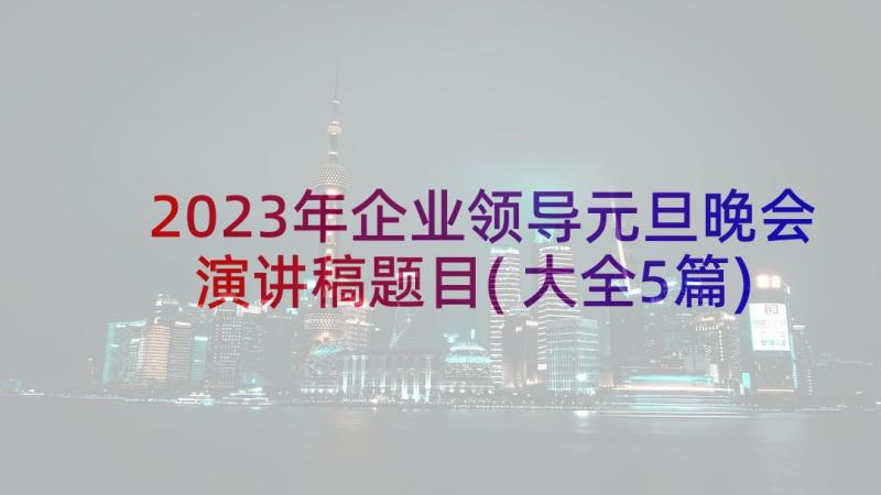 2023年企业领导元旦晚会演讲稿题目(大全5篇)