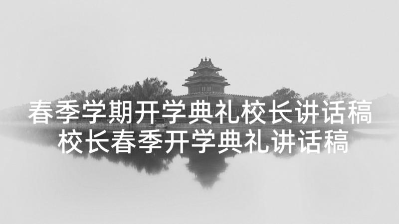 春季学期开学典礼校长讲话稿 校长春季开学典礼讲话稿(优质6篇)