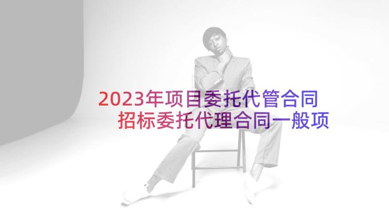 2023年项目委托代管合同 招标委托代理合同一般项目招标(通用5篇)