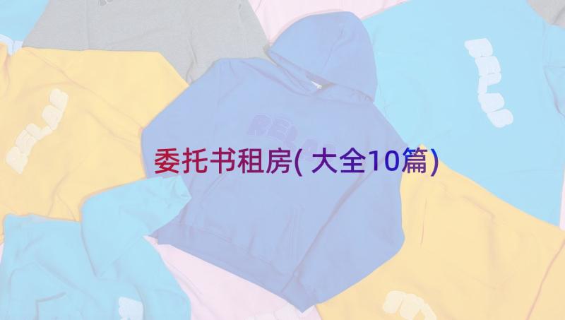 委托书租房(大全10篇)