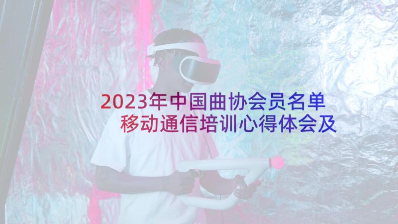 2023年中国曲协会员名单 移动通信培训心得体会及感悟(优秀5篇)