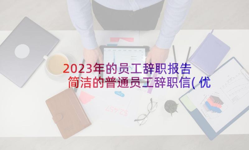 2023年的员工辞职报告 简洁的普通员工辞职信(优秀5篇)