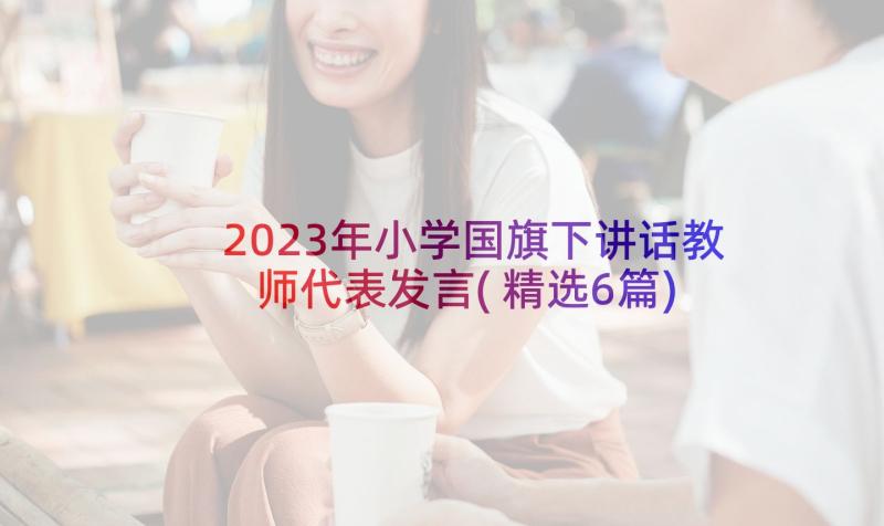 2023年小学国旗下讲话教师代表发言(精选6篇)