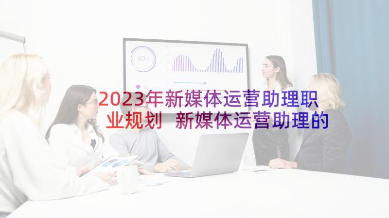 2023年新媒体运营助理职业规划 新媒体运营助理的工作职责(汇总5篇)