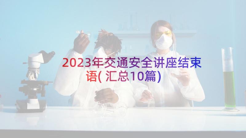 2023年交通安全讲座结束语(汇总10篇)