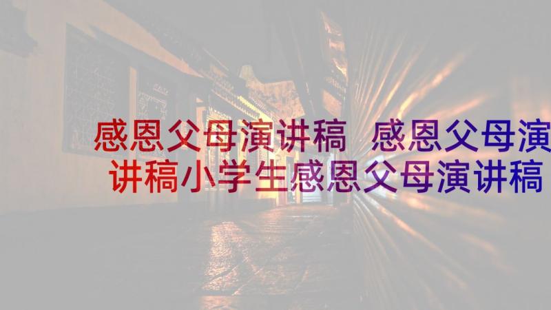 感恩父母演讲稿 感恩父母演讲稿小学生感恩父母演讲稿(优质10篇)