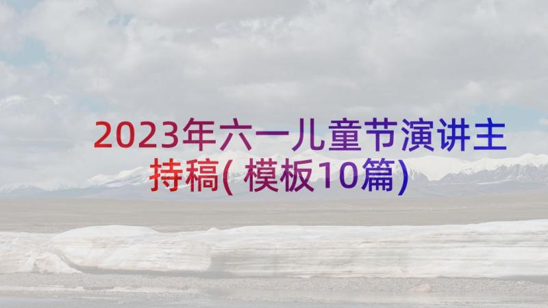 2023年六一儿童节演讲主持稿(模板10篇)