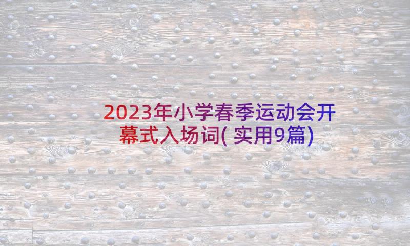 2023年小学春季运动会开幕式入场词(实用9篇)