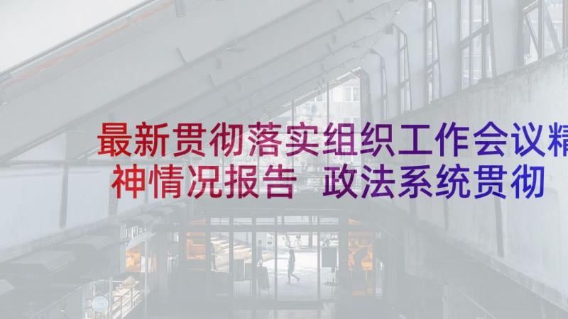 最新贯彻落实组织工作会议精神情况报告 政法系统贯彻市委工作会议精神情况汇报(通用5篇)