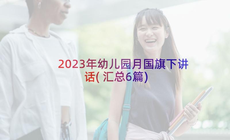 2023年幼儿园月国旗下讲话(汇总6篇)