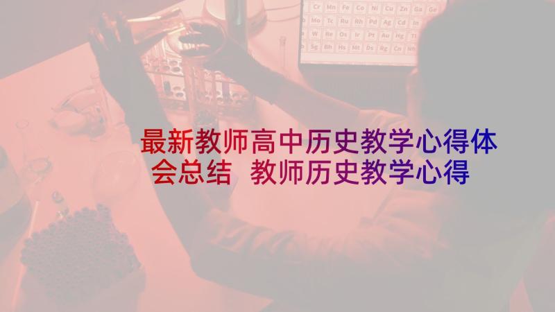 最新教师高中历史教学心得体会总结 教师历史教学心得体会(精选9篇)