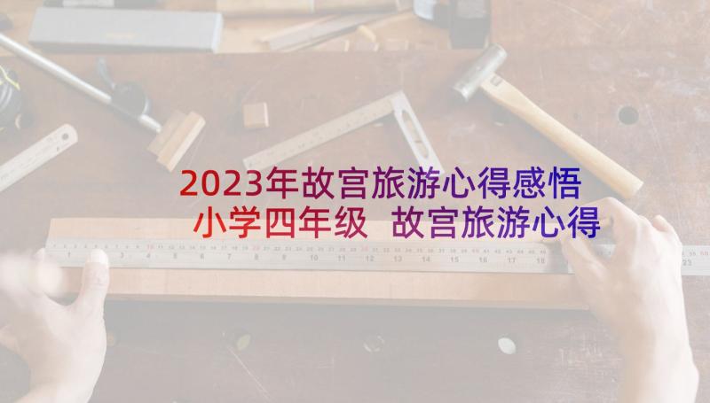 2023年故宫旅游心得感悟小学四年级 故宫旅游心得体会小学(通用5篇)