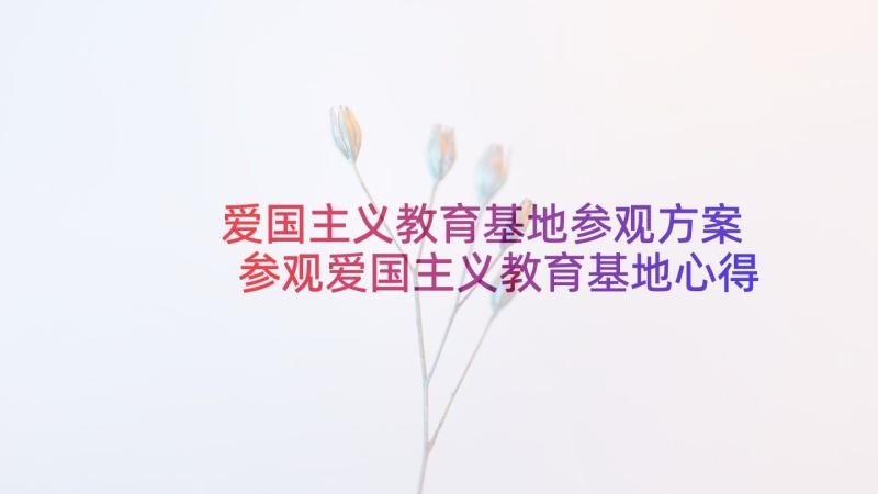 爱国主义教育基地参观方案 参观爱国主义教育基地心得体会(精选5篇)