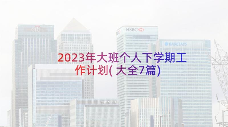 2023年大班个人下学期工作计划(大全7篇)