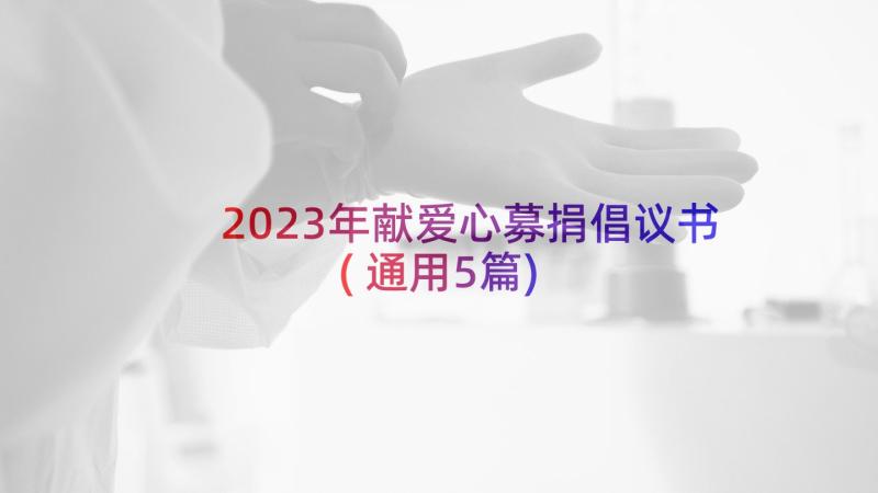 2023年献爱心募捐倡议书(通用5篇)