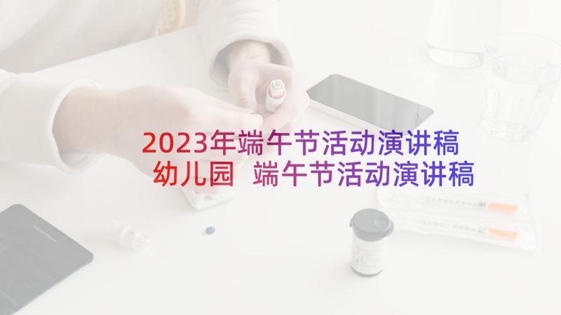 2023年端午节活动演讲稿幼儿园 端午节活动演讲稿(模板5篇)