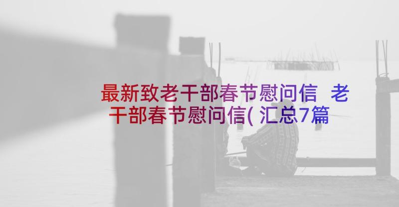 最新致老干部春节慰问信 老干部春节慰问信(汇总7篇)