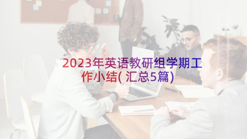 2023年英语教研组学期工作小结(汇总5篇)