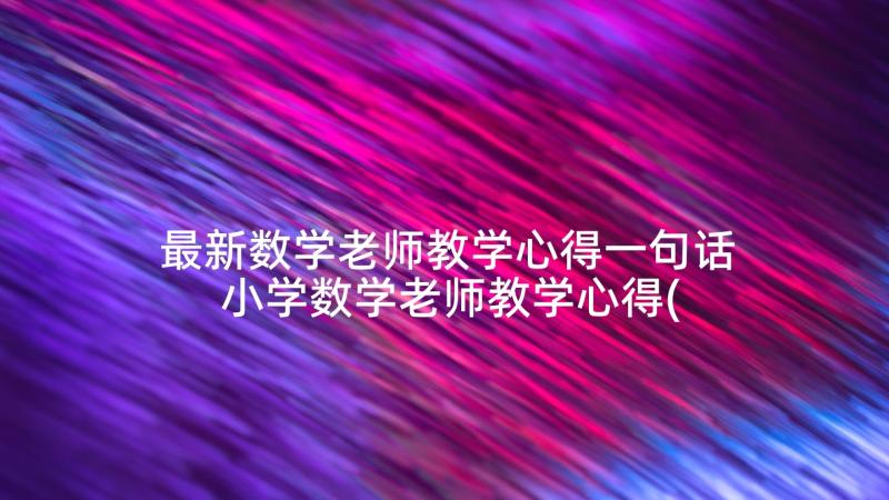 最新数学老师教学心得一句话 小学数学老师教学心得(精选9篇)