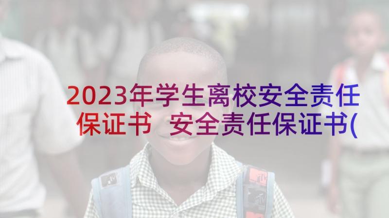 2023年学生离校安全责任保证书 安全责任保证书(通用6篇)