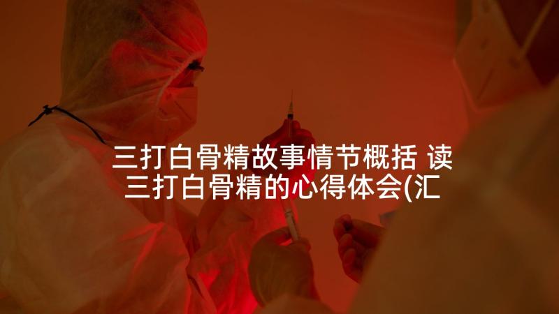 三打白骨精故事情节概括 读三打白骨精的心得体会(汇总9篇)