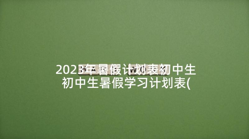 2023年暑假计划表初中生 初中生暑假学习计划表(优质5篇)