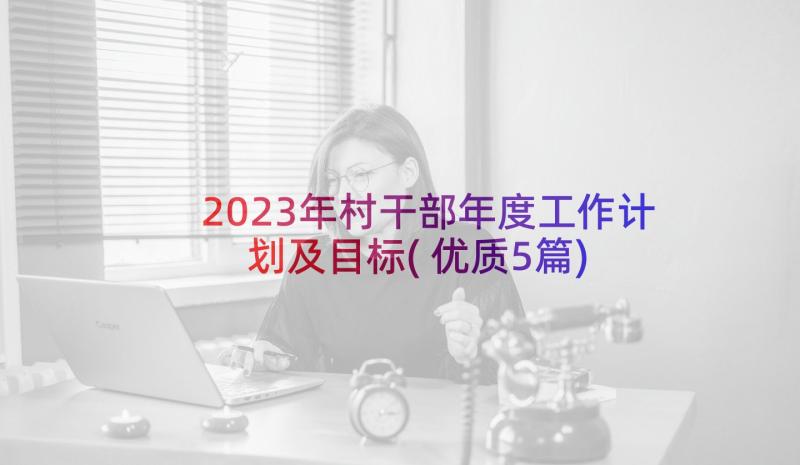 2023年村干部年度工作计划及目标(优质5篇)