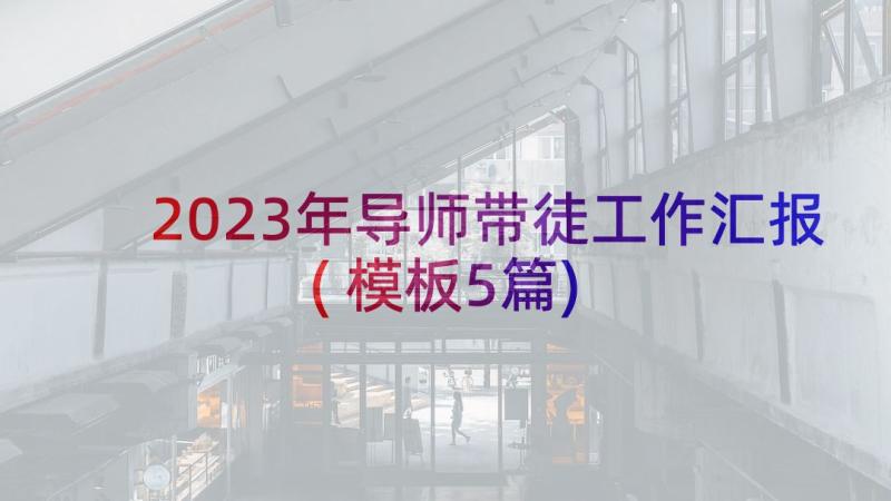 2023年导师带徒工作汇报(模板5篇)