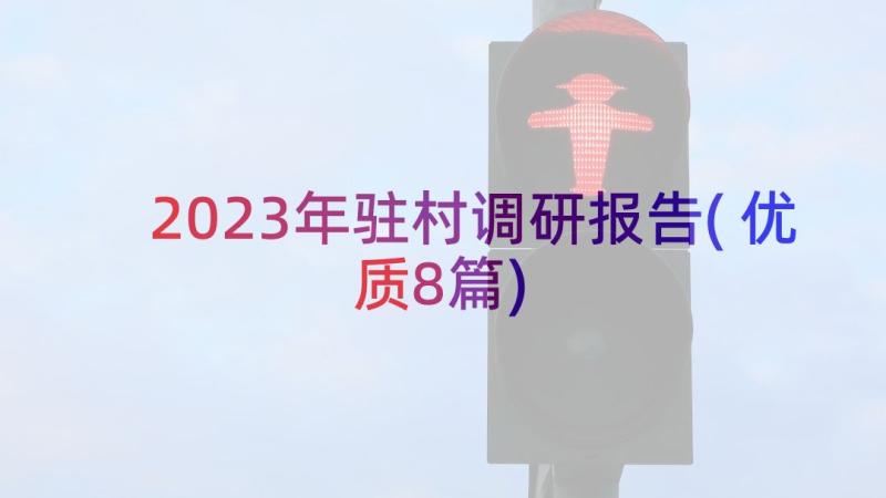 2023年驻村调研报告(优质8篇)