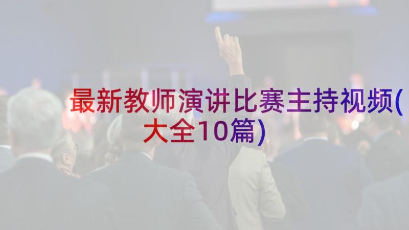 最新教师演讲比赛主持视频(大全10篇)