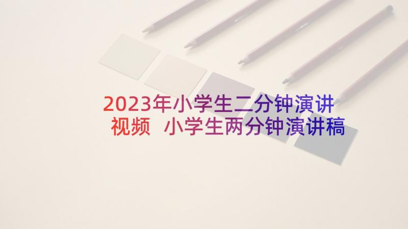 2023年小学生二分钟演讲视频 小学生两分钟演讲稿(优质5篇)