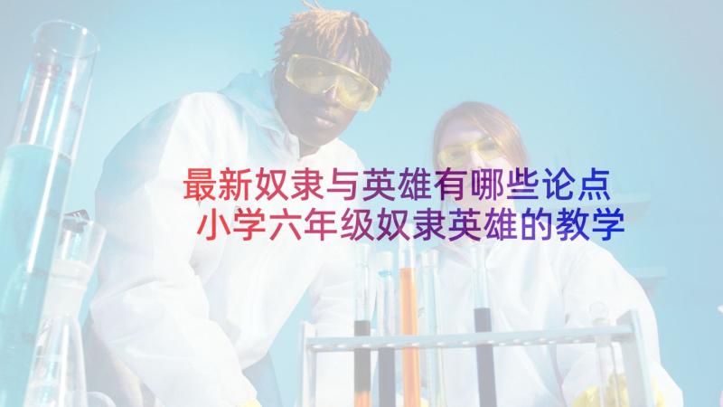 最新奴隶与英雄有哪些论点 小学六年级奴隶英雄的教学设计(优秀5篇)