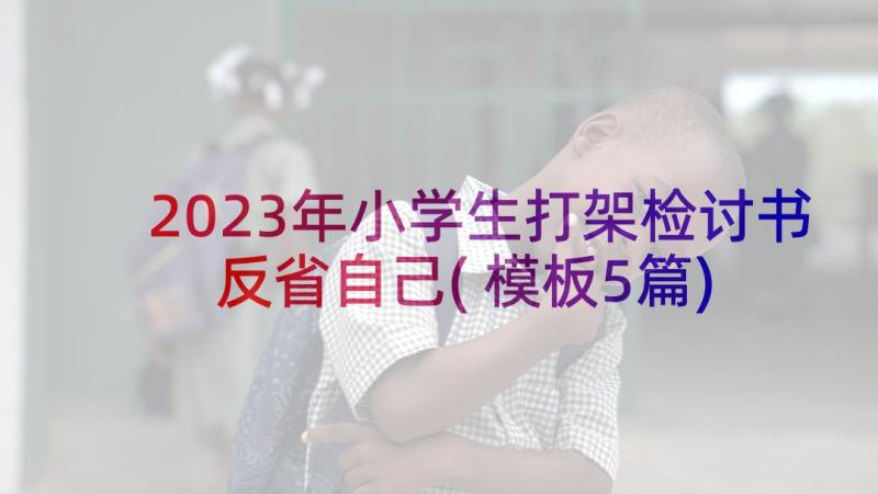 2023年小学生打架检讨书反省自己(模板5篇)