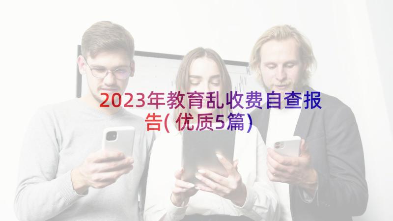 2023年教育乱收费自查报告(优质5篇)