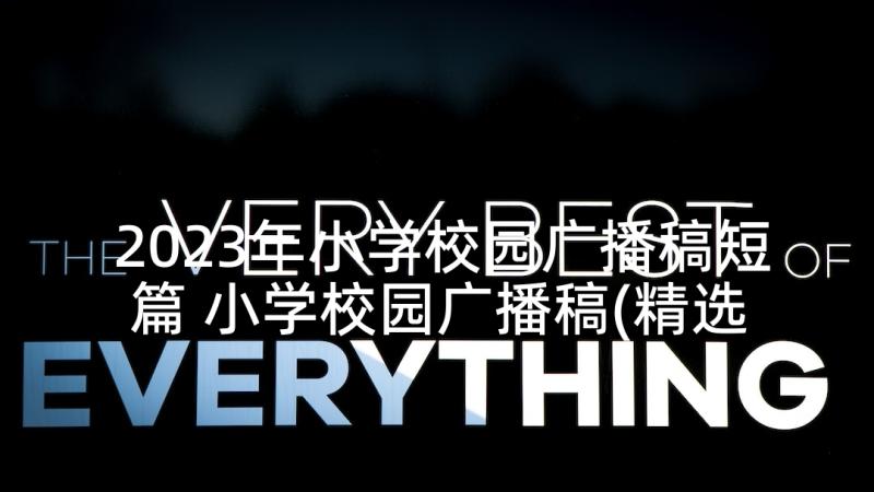 2023年小学校园广播稿短篇 小学校园广播稿(精选8篇)