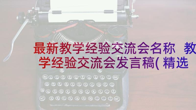 最新教学经验交流会名称 教学经验交流会发言稿(精选8篇)