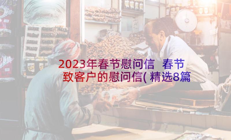 2023年春节慰问信 春节致客户的慰问信(精选8篇)