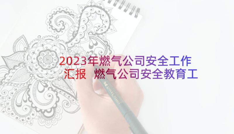 2023年燃气公司安全工作汇报 燃气公司安全教育工作总结(精选5篇)