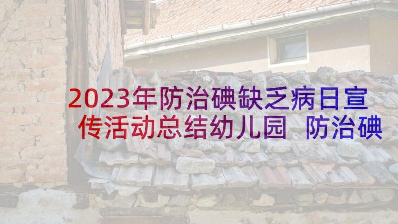 2023年防治碘缺乏病日宣传活动总结幼儿园 防治碘缺乏病日宣传活动总结(优质9篇)