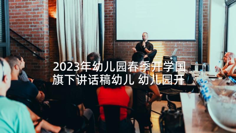 2023年幼儿园春季开学国旗下讲话稿幼儿 幼儿园开学国旗下讲话稿(精选9篇)