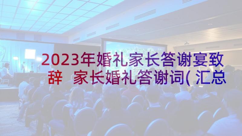 2023年婚礼家长答谢宴致辞 家长婚礼答谢词(汇总7篇)