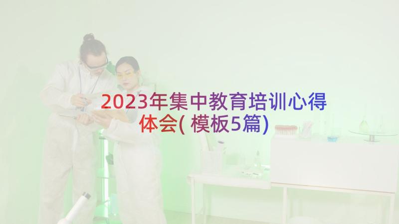 2023年集中教育培训心得体会(模板5篇)