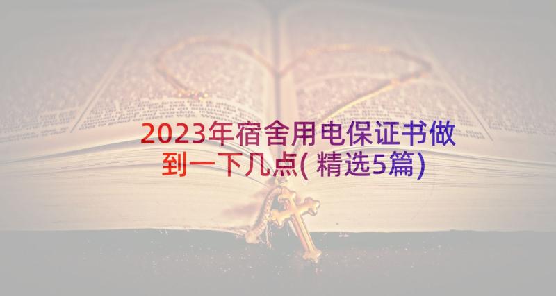 2023年宿舍用电保证书做到一下几点(精选5篇)