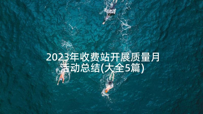 2023年收费站开展质量月活动总结(大全5篇)