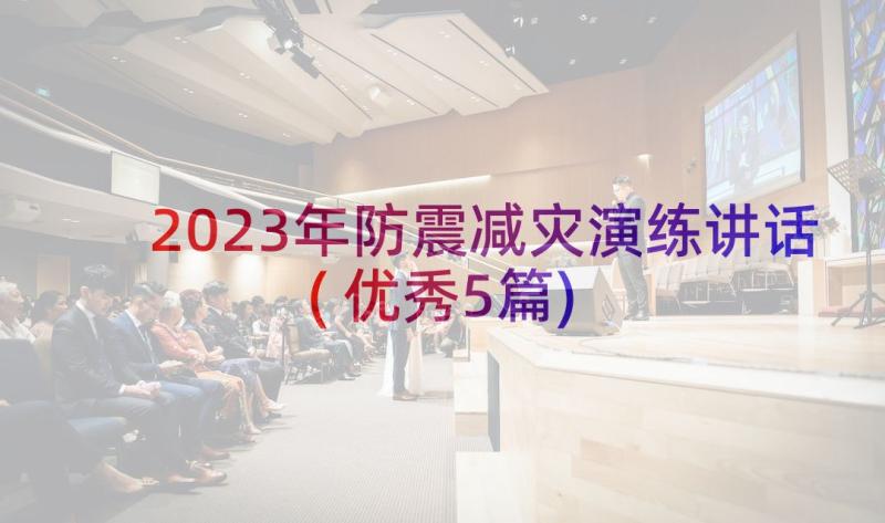 2023年防震减灾演练讲话(优秀5篇)