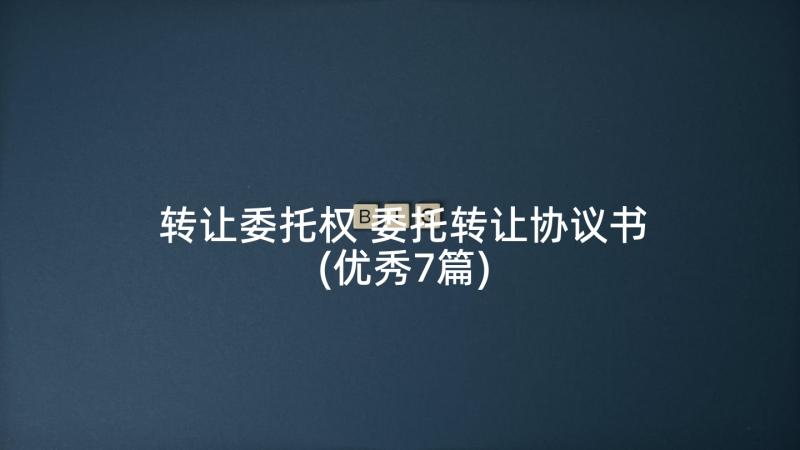 转让委托权 委托转让协议书(优秀7篇)