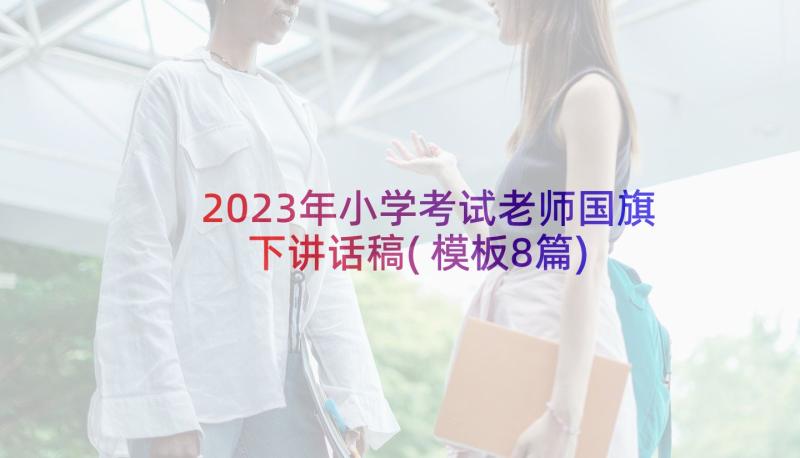 2023年小学考试老师国旗下讲话稿(模板8篇)