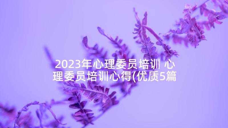 2023年心理委员培训 心理委员培训心得(优质5篇)